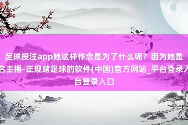 足球投注app她这样作念是为了什么呢？因为她是又名主播-正规赌足球的软件(中国)官方网站_平台登录入口