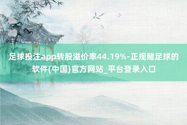 足球投注app转股溢价率44.19%-正规赌足球的软件(中国)官方网站_平台登录入口