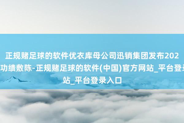 正规赌足球的软件优衣库母公司迅销集团发布2024财年功绩敷陈-正规赌足球的软件(中国)官方网站_平台登录入口