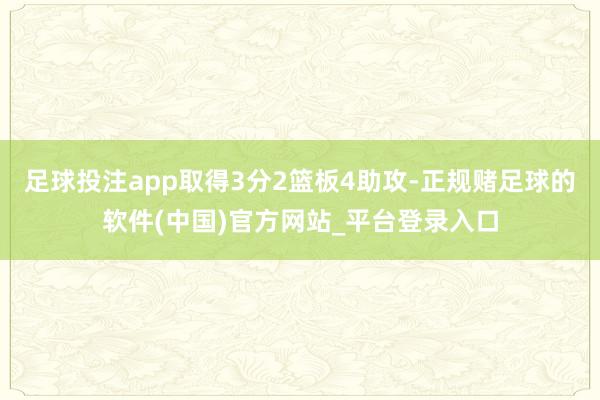 足球投注app取得3分2篮板4助攻-正规赌足球的软件(中国)官方网站_平台登录入口