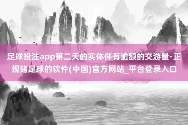 足球投注app第二天的实体伴有逾额的交游量-正规赌足球的软件(中国)官方网站_平台登录入口