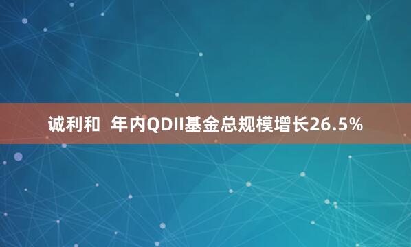 诚利和  年内QDII基金总规模增长26.5%