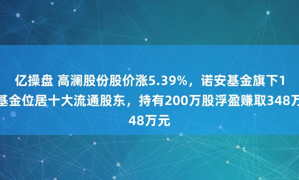 亿操盘 高澜股份股价涨5.39%，诺安基金旗下1只基金位居十大流通股东，持有200万股浮盈赚取348万元