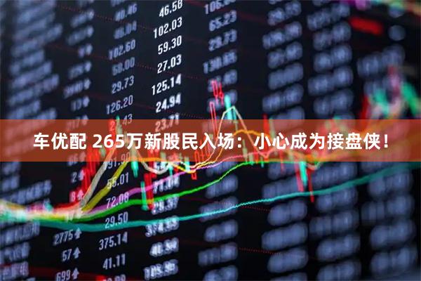 车优配 265万新股民入场：小心成为接盘侠！