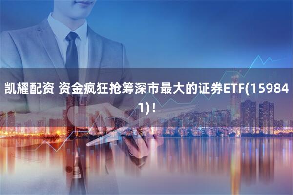 凯耀配资 资金疯狂抢筹深市最大的证券ETF(159841)！