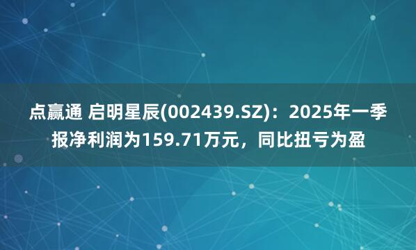 点赢通 启明星辰(002439.SZ)：2025年一季报净利润为159.71万元，同比扭亏为盈