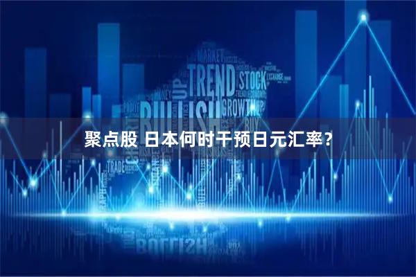 聚点股 日本何时干预日元汇率？