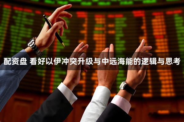 配资盘 看好以伊冲突升级与中远海能的逻辑与思考