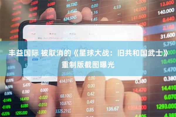 丰益国际 被取消的《星球大战：旧共和国武士》重制版截图曝光