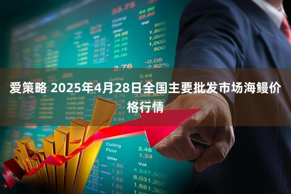 爱策略 2025年4月28日全国主要批发市场海鳗价格行情