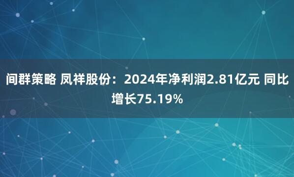 间群策略 凤祥股份：2024年净利润2.81亿元 同比增长75.19%