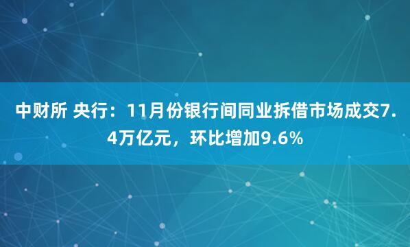 中财所 央行：11月份银行间同业拆借市场成交7.4万亿元，环比增加9.6%