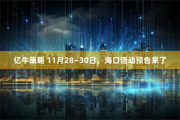 亿牛策略 11月28—30日，海口活动预告来了